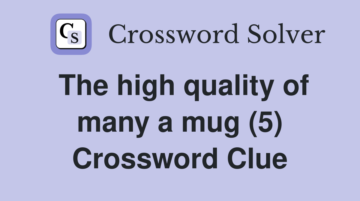 The high quality of many a mug (5) Crossword Clue