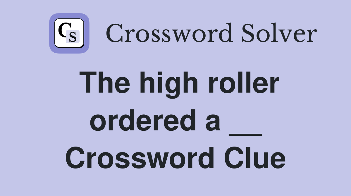 The high roller ordered a __ Crossword Clue