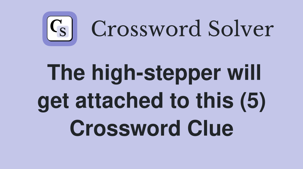 The high-stepper will get attached to this (5) Crossword Clue