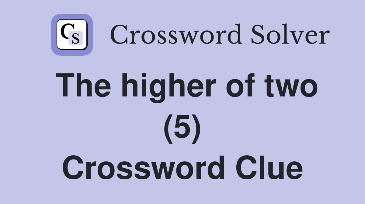 The higher of two (5) Crossword Clue