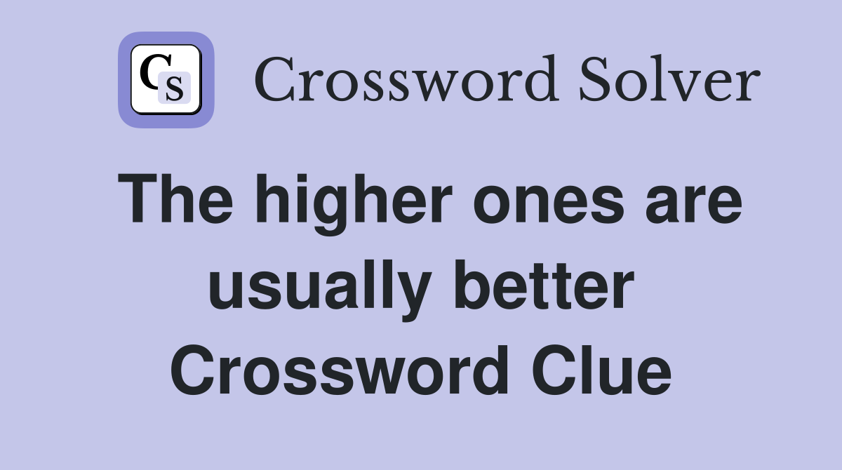 The higher ones are usually better Crossword Clue