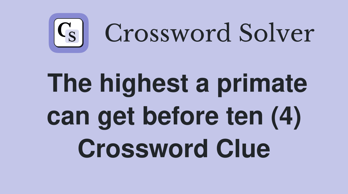 The highest a primate can get before ten (4) Crossword Clue