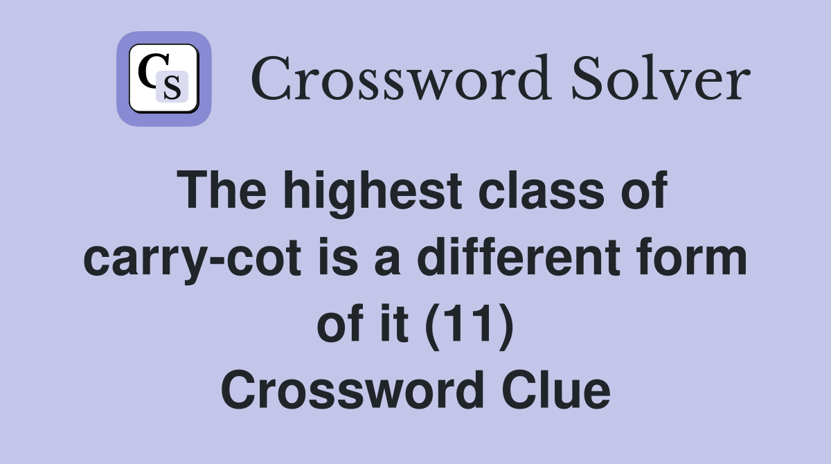 The highest class of carry-cot is a different form of it (11) Crossword Clue