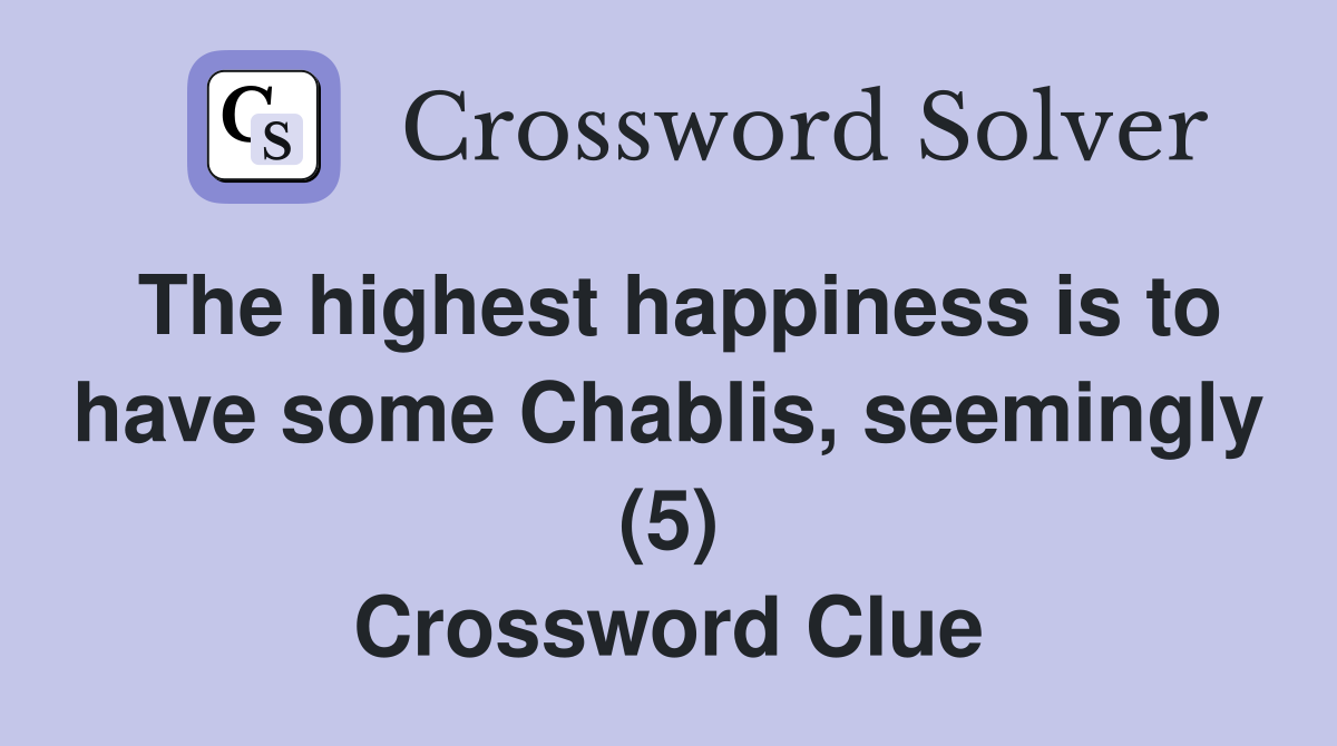 The highest happiness is to have some Chablis, seemingly (5) Crossword Clue