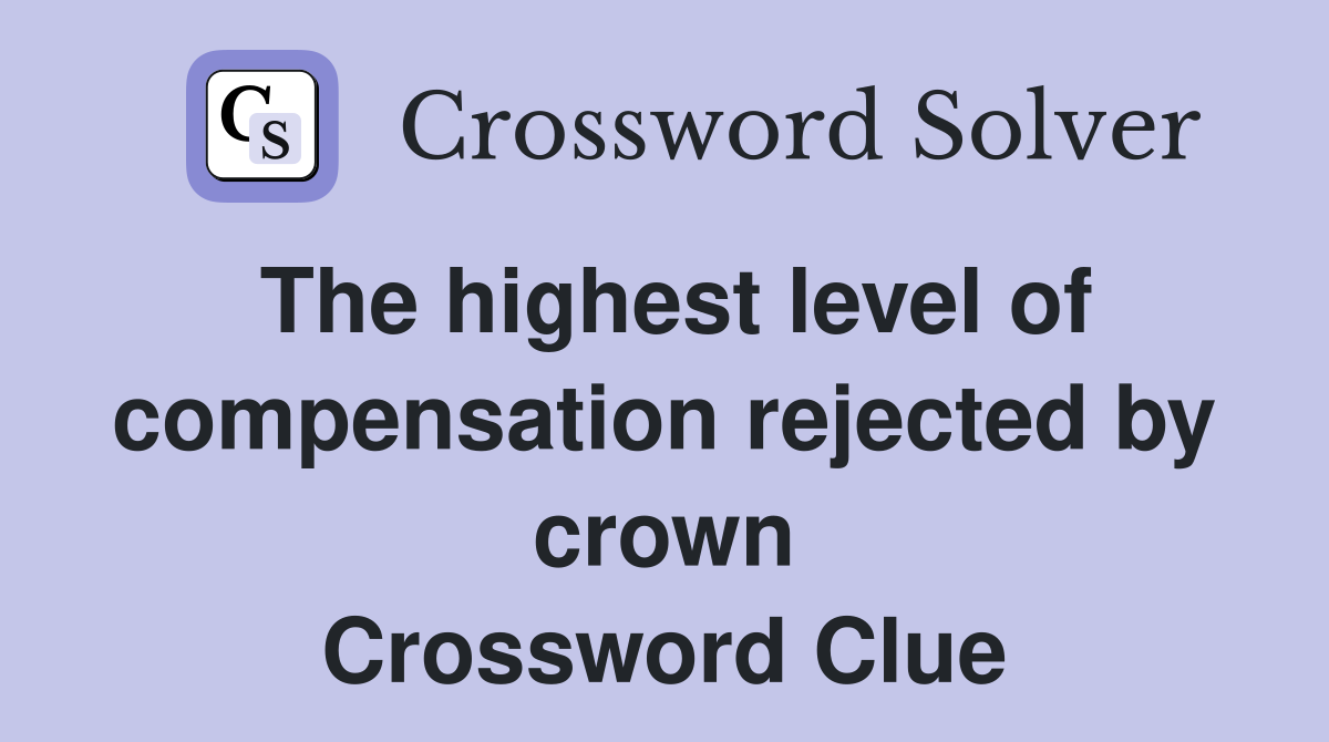 The highest level of compensation rejected by crown Crossword Clue