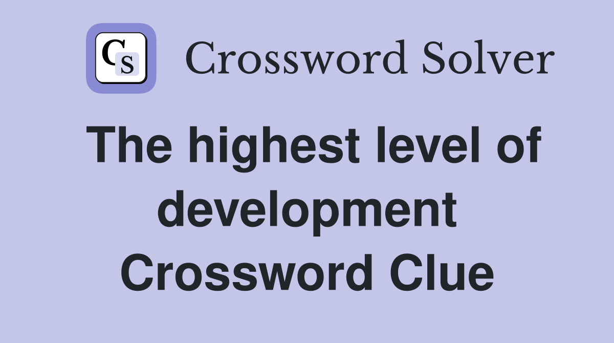 The highest level of development Crossword Clue