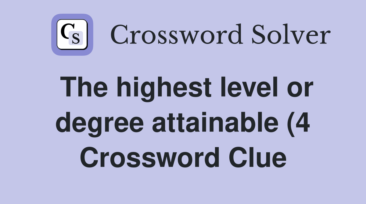 The highest level or degree attainable (4) Crossword Clue Answers The highest level or degree attainable (4) Crossword Clue Answers