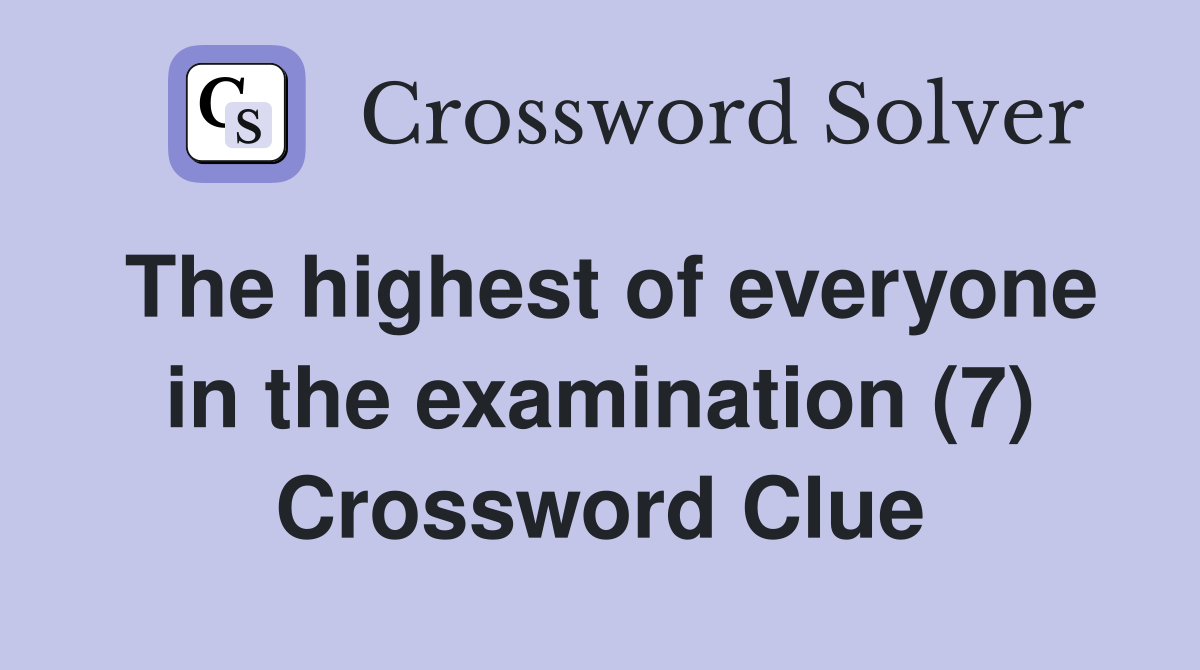 The highest of everyone in the examination (7) Crossword Clue