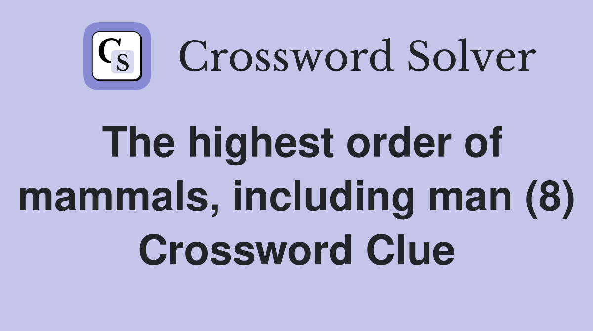 The highest order of mammals, including man (8) Crossword Clue