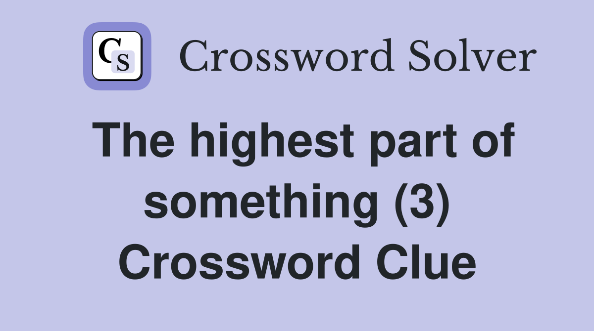 The highest part of something (3) Crossword Clue