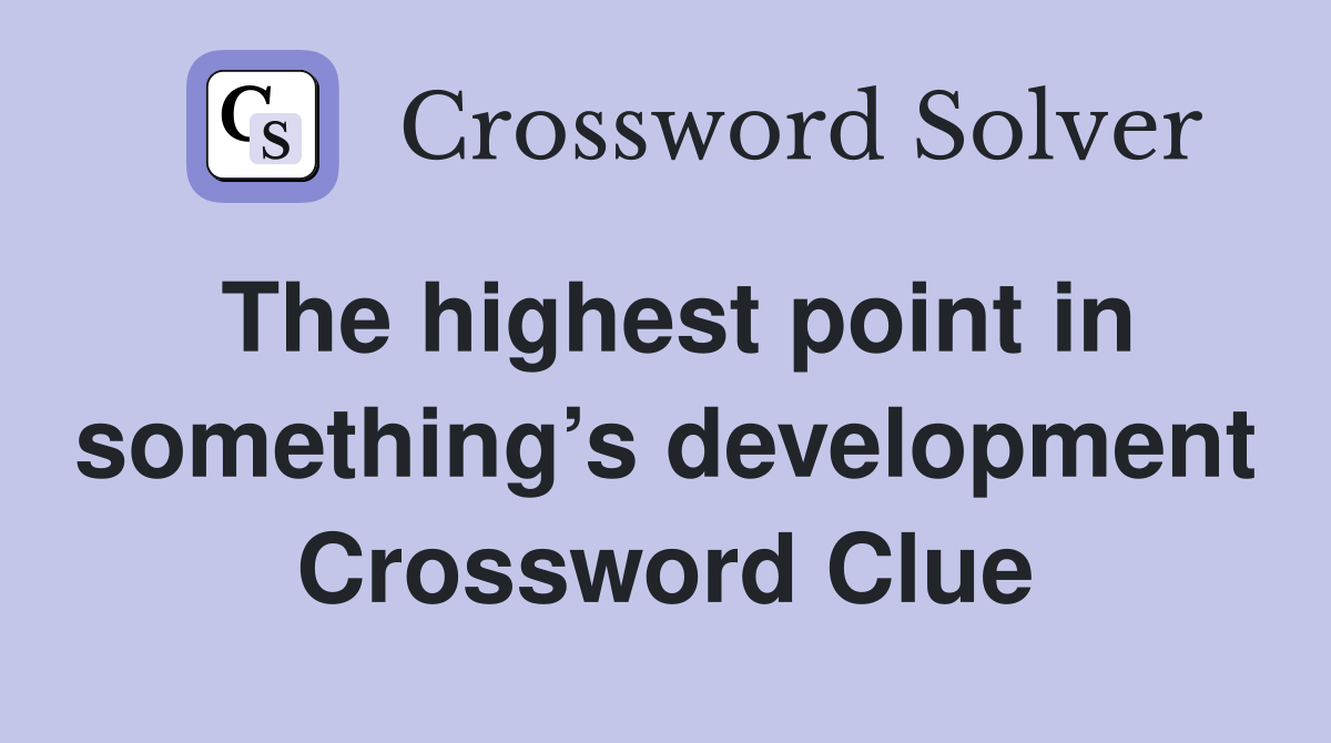The highest point in something’s development Crossword Clue