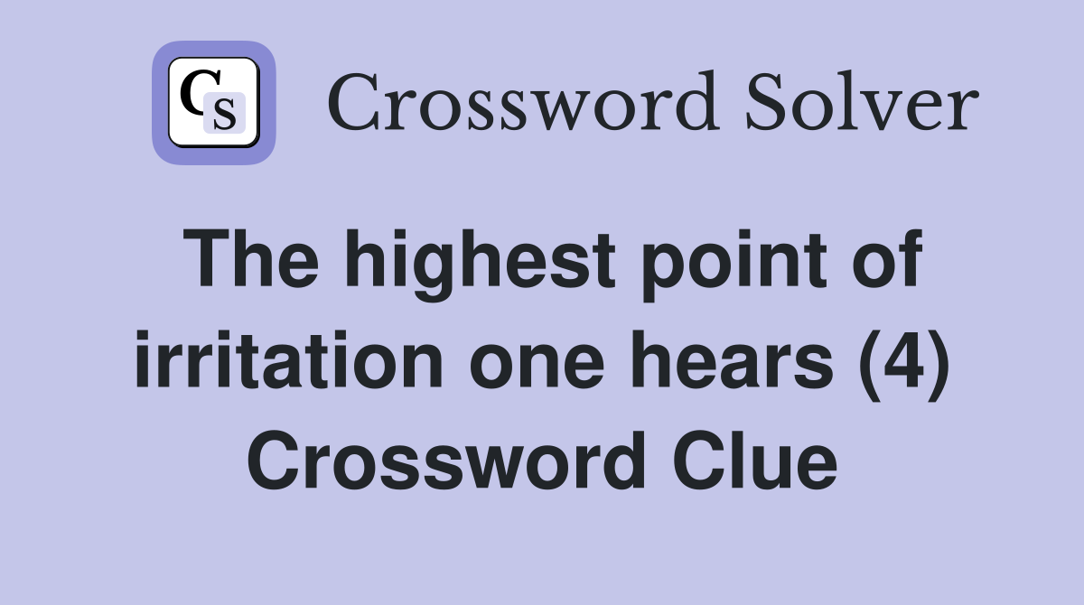 The highest point of irritation one hears (4) Crossword Clue