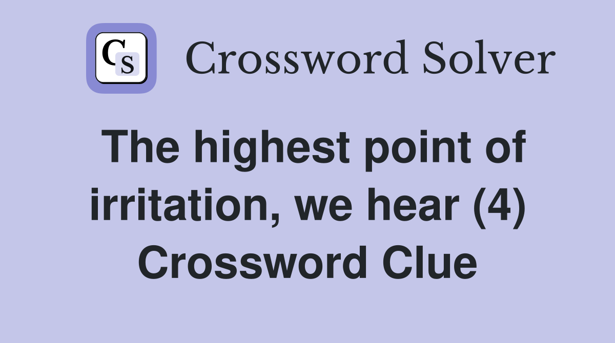 The highest point of irritation, we hear (4) Crossword Clue