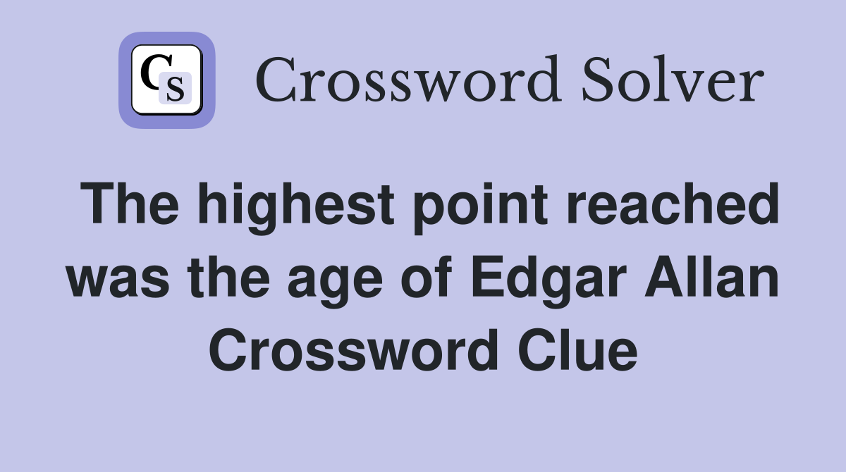 The highest point reached was the age of Edgar Allan Crossword Clue