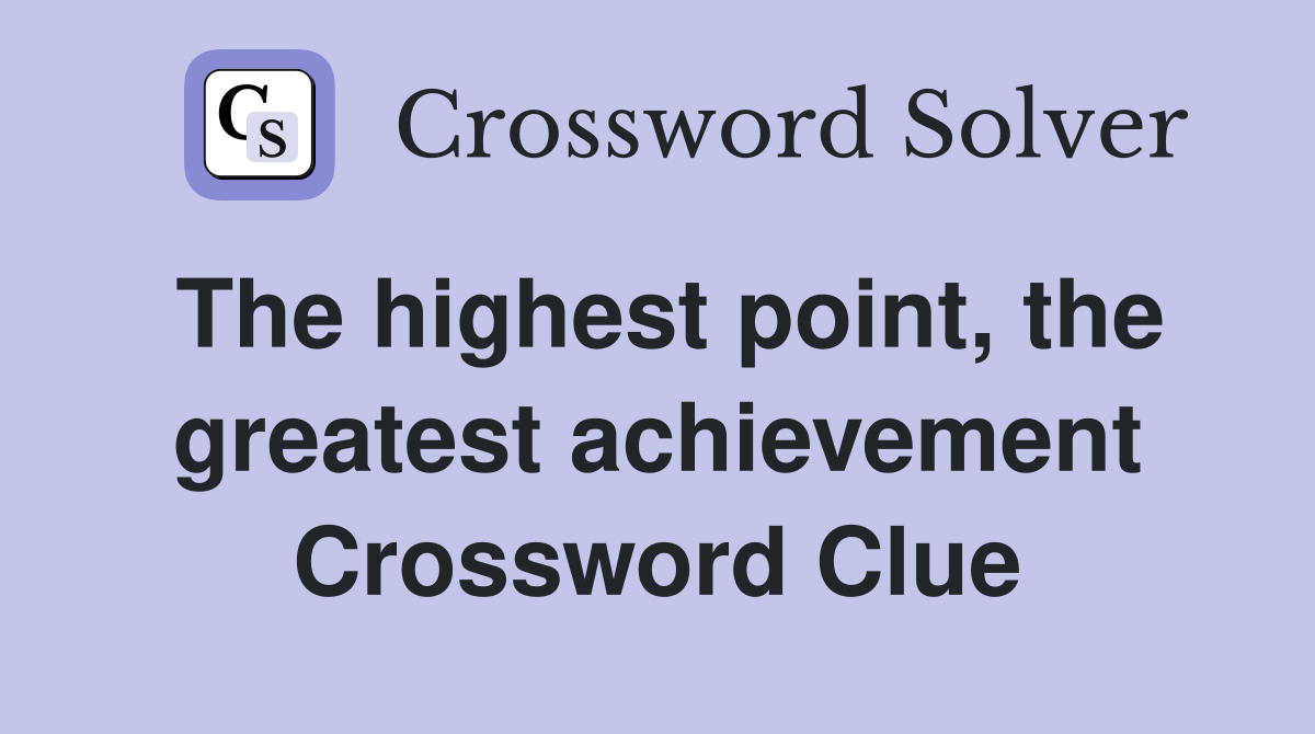 The highest point, the greatest achievement Crossword Clue