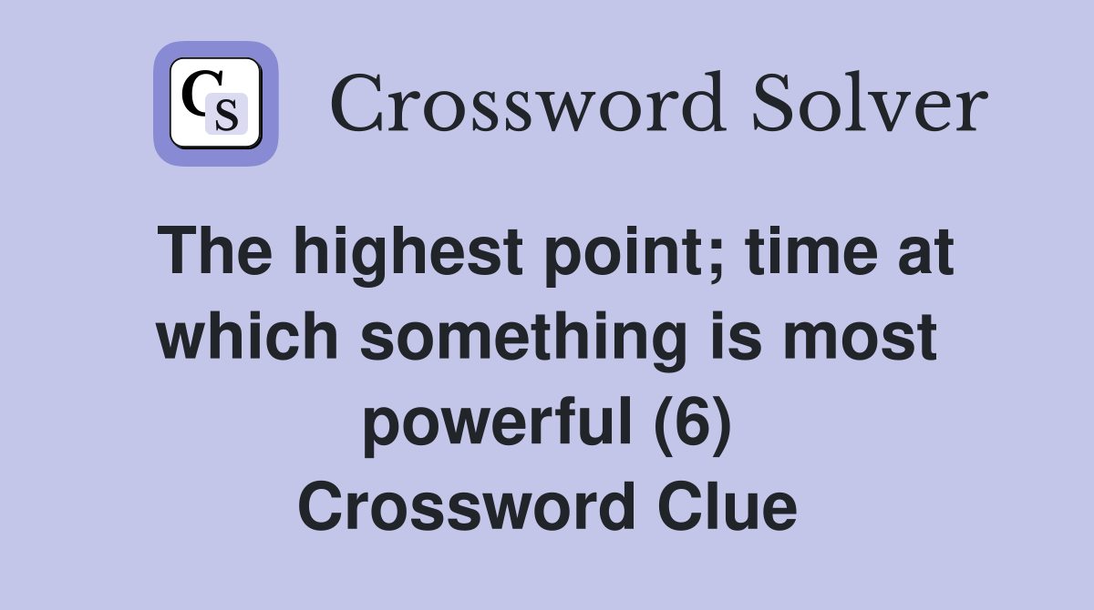 The highest point; time at which something is most powerful (6) Crossword Clue
