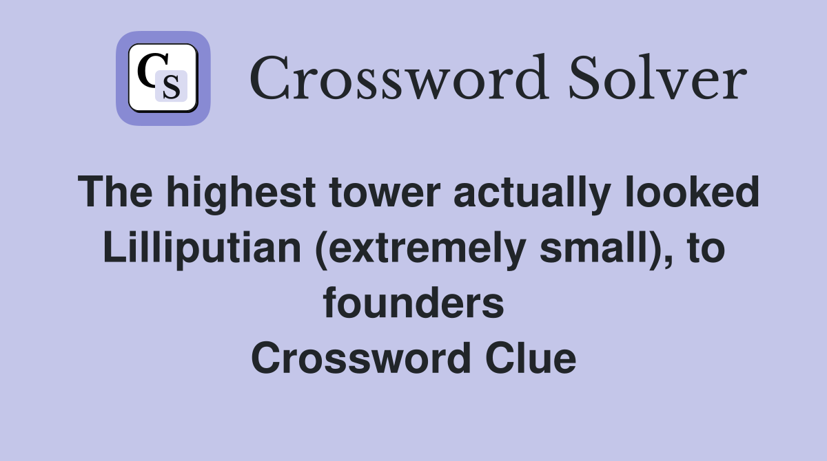The highest tower actually looked Lilliputian (extremely small), to founders Crossword Clue