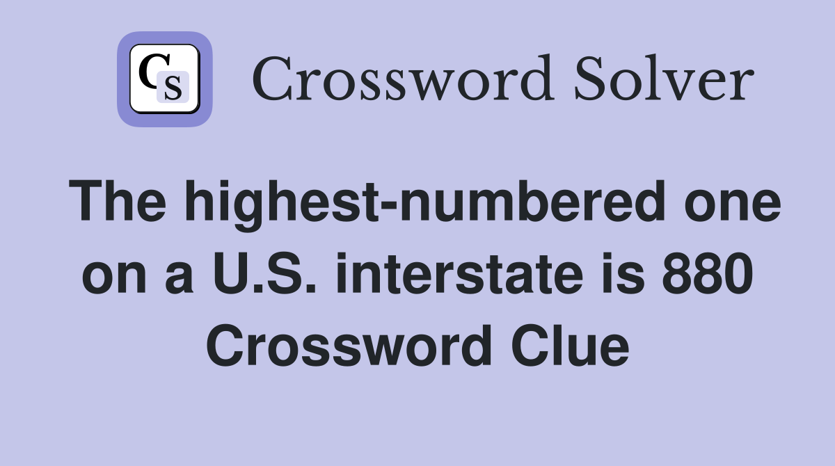 The highest-numbered one on a U.S. interstate is 880 Crossword Clue