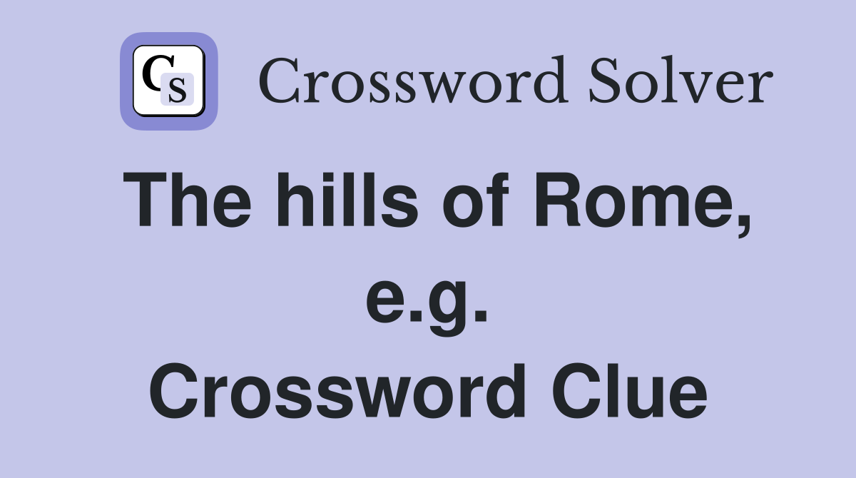 The hills of Rome, e.g. Crossword Clue