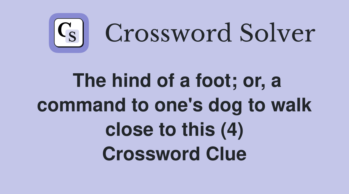 The hind of a foot; or, a command to one's dog to walk close to this (4) Crossword Clue
