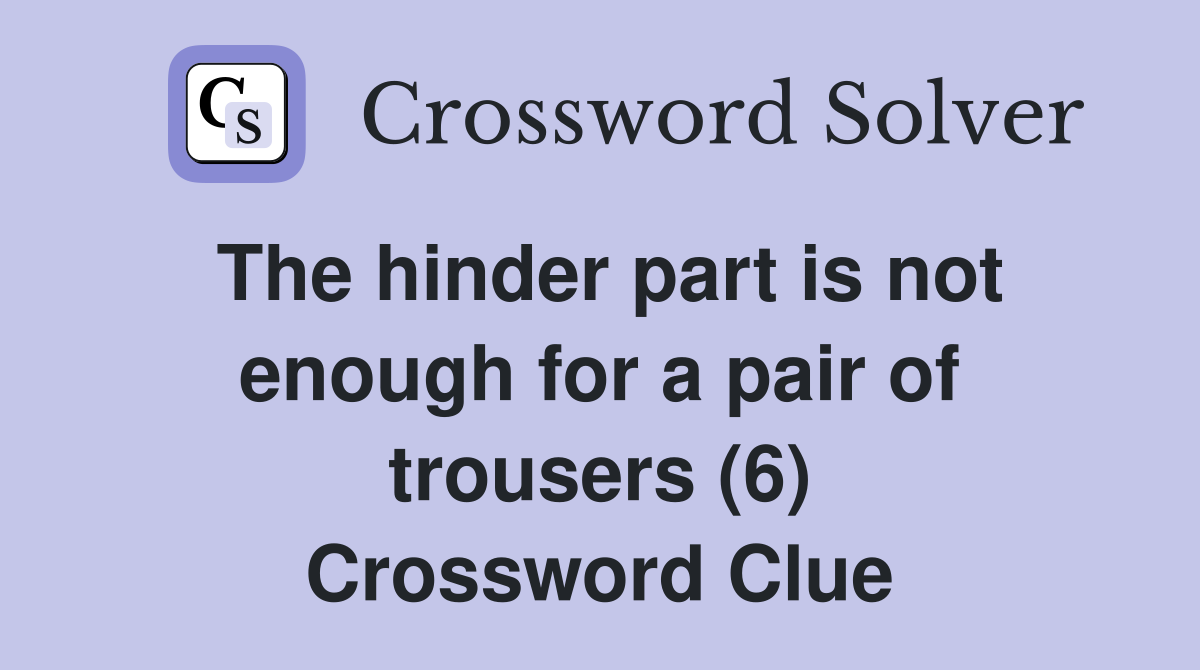 The hinder part is not enough for a pair of trousers (6) Crossword Clue