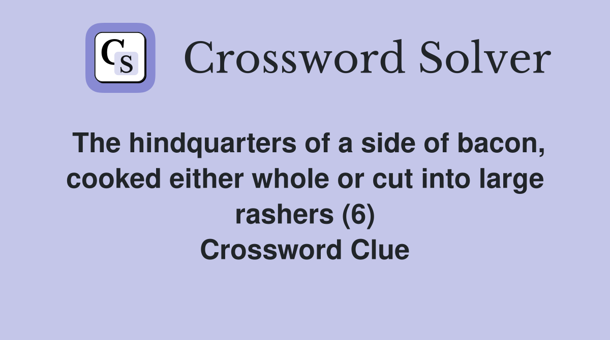 The hindquarters of a side of bacon, cooked either whole or cut into large rashers (6) Crossword Clue
