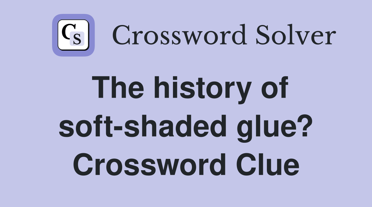 The history of soft-shaded glue? Crossword Clue