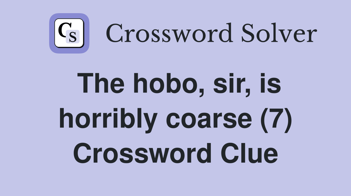 The hobo, sir, is horribly coarse (7) Crossword Clue