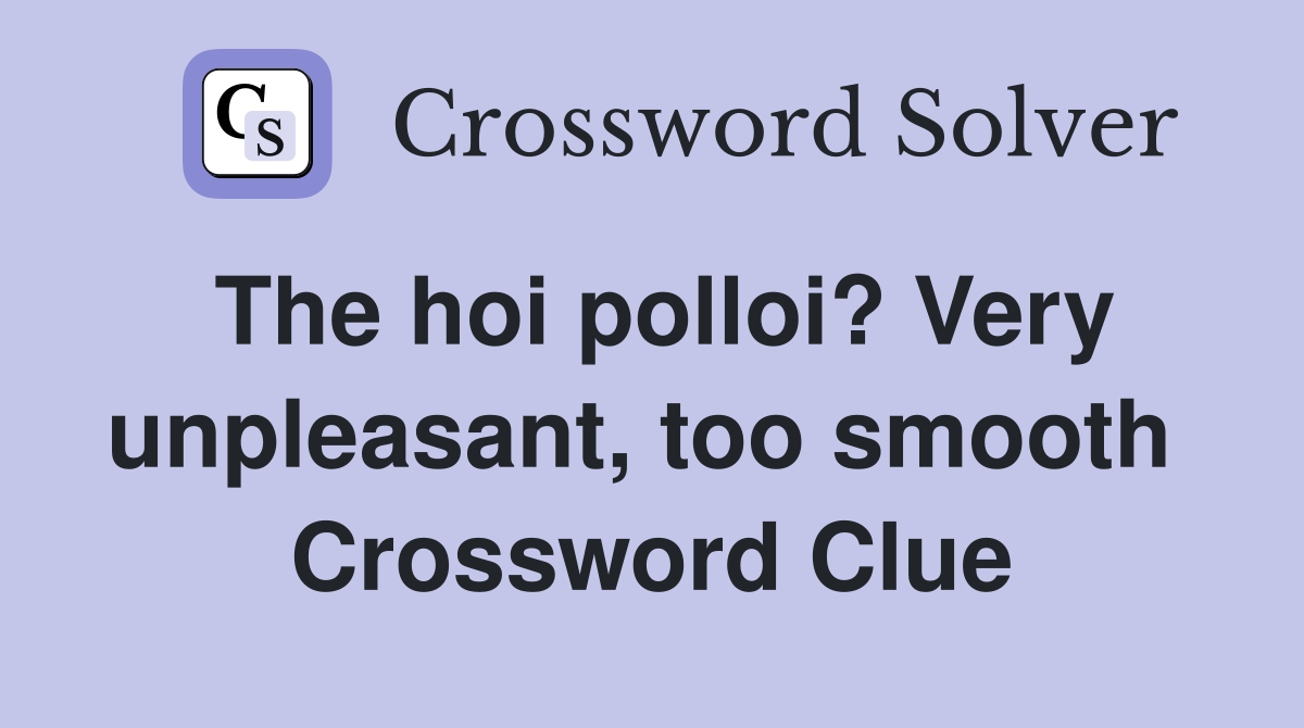 The hoi polloi? Very unpleasant, too smooth  Crossword Clue
