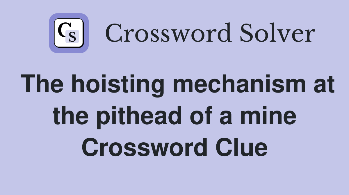 The hoisting mechanism at the pithead of a mine Crossword Clue