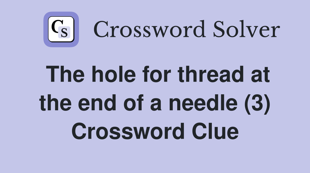 The hole for thread at the end of a needle (3) Crossword Clue