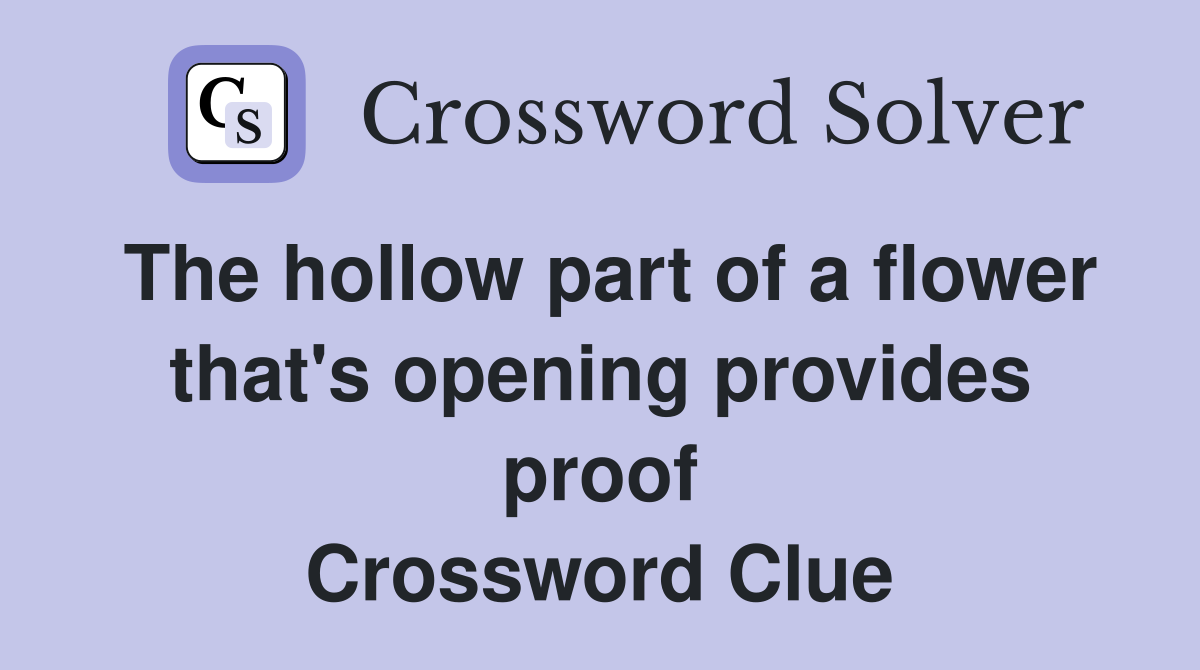 The hollow part of a flower that's opening provides proof Crossword Clue