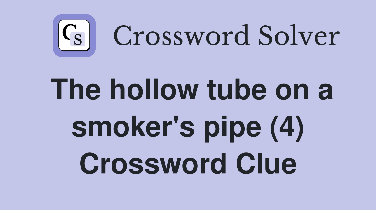 The hollow tube on a smoker's pipe (4) Crossword Clue