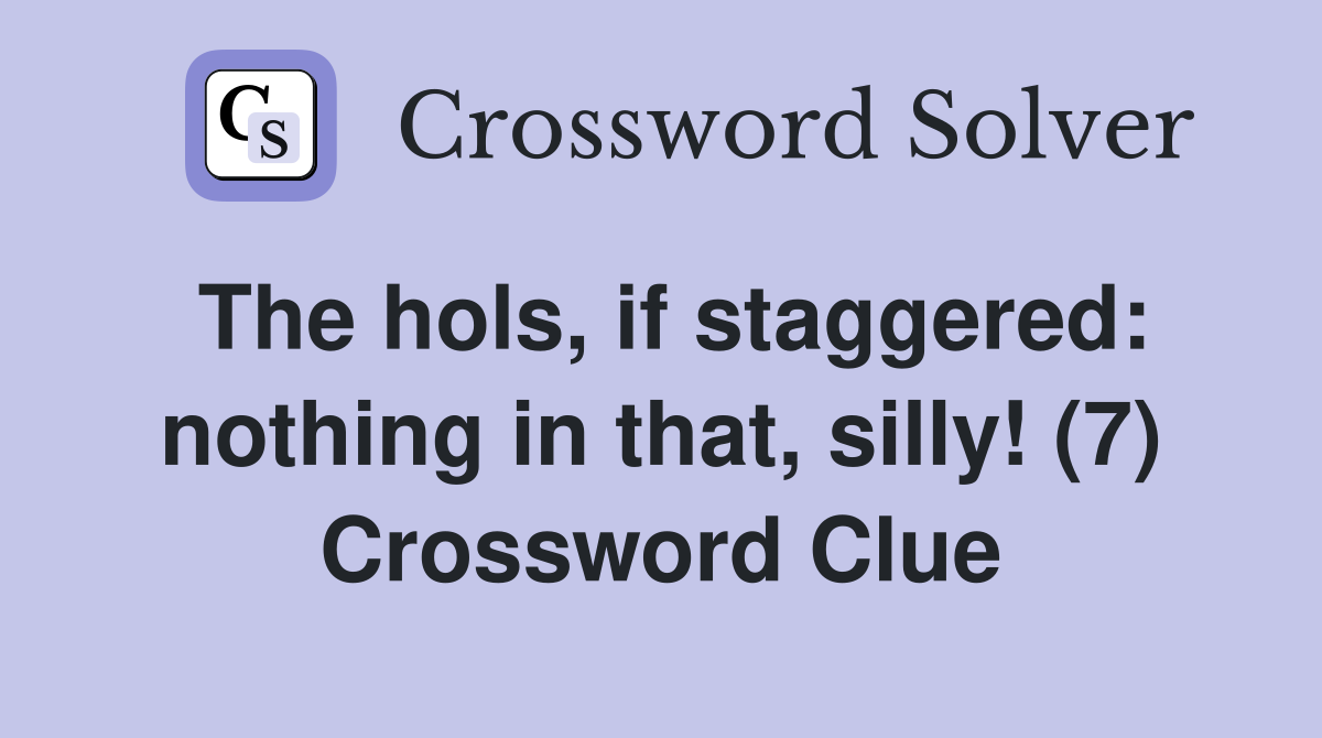 The hols, if staggered: nothing in that, silly! (7) Crossword Clue