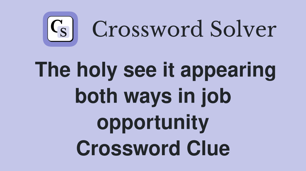 The holy see it appearing both ways in job opportunity Crossword Clue