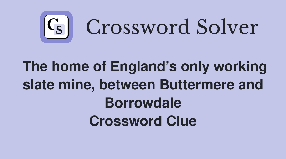The home of England’s only working slate mine, between Buttermere and Borrowdale Crossword Clue