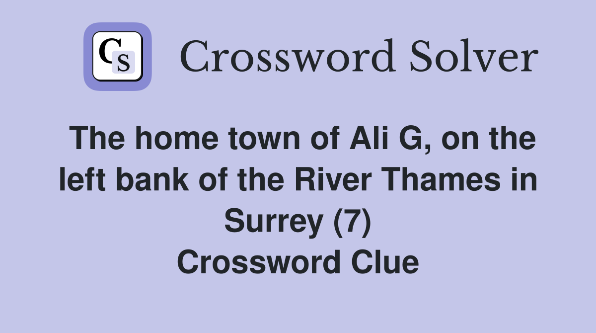 The home town of Ali G, on the left bank of the River Thames in Surrey (7) Crossword Clue