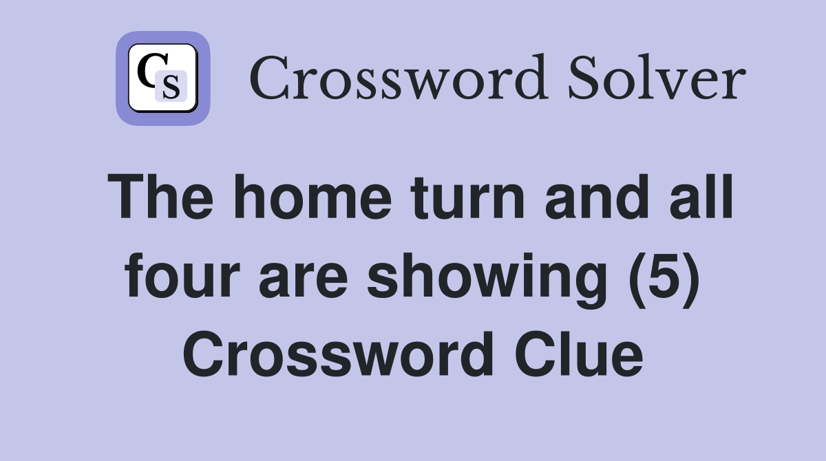 The home turn and all four are showing (5) Crossword Clue
