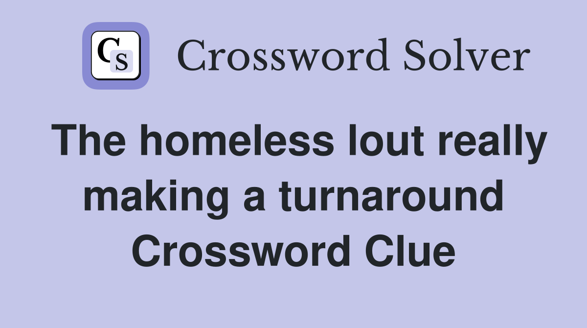 The homeless lout really making a turnaround Crossword Clue