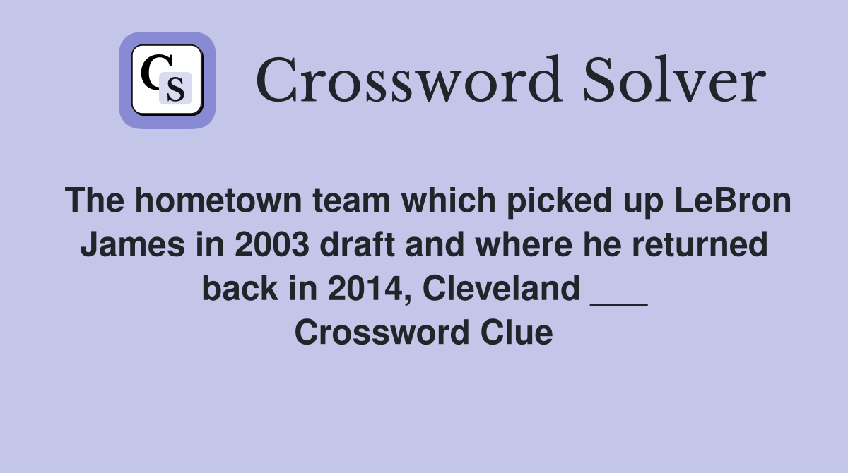 The hometown team which picked up LeBron James in 2003 draft and where he returned back in 2014, Cleveland ___ Crossword Clue