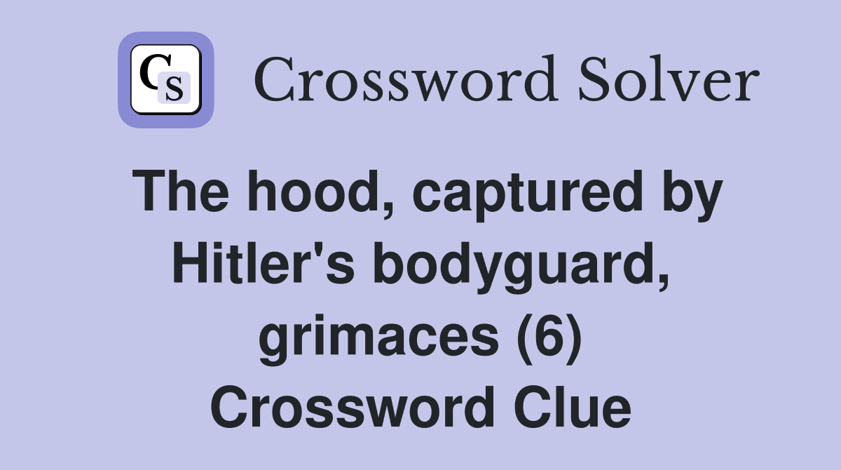 The hood, captured by Hitler's bodyguard, grimaces (6) Crossword Clue