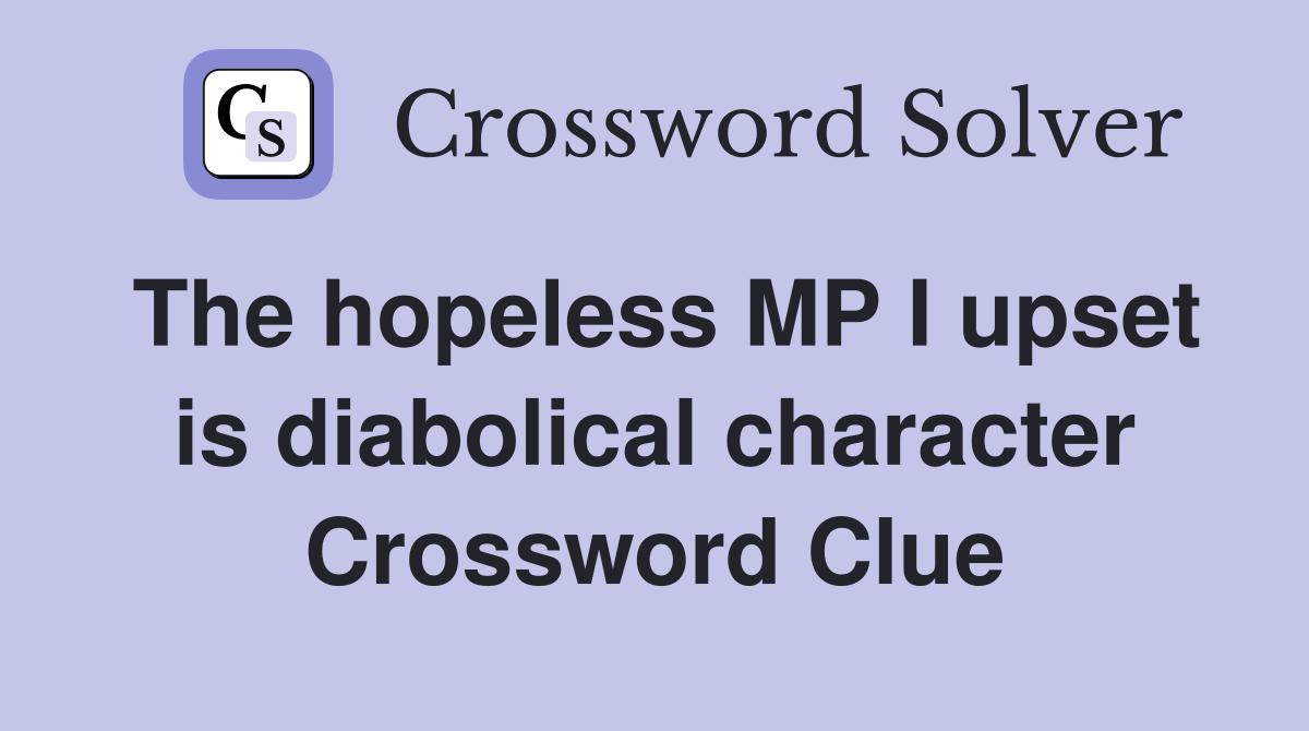 The hopeless MP I upset is diabolical character Crossword Clue