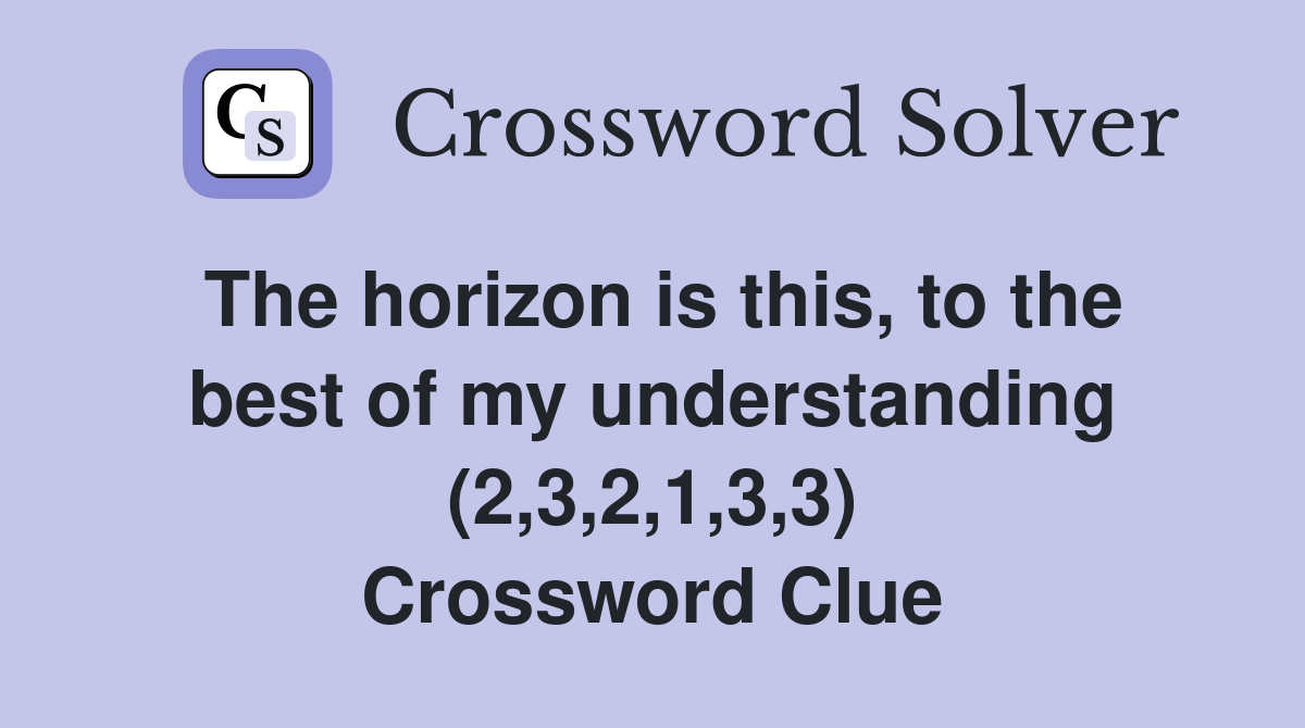 The horizon is this, to the best of my understanding (2,3,2,1,3,3) Crossword Clue