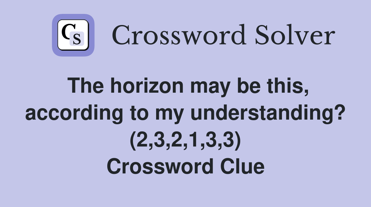 The horizon may be this, according to my understanding? (2,3,2,1,3,3) Crossword Clue
