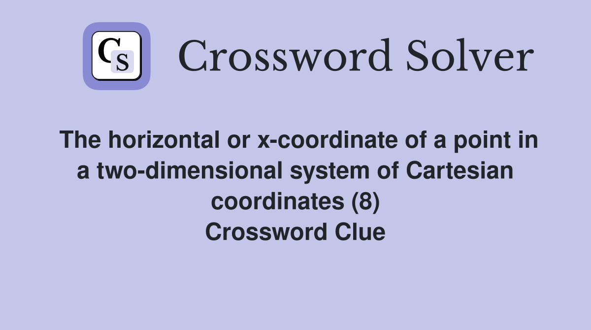 The horizontal or x-coordinate of a point in a two-dimensional system of Cartesian coordinates (8) Crossword Clue