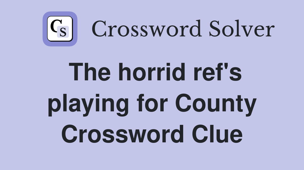 The horrid ref's playing for County Crossword Clue