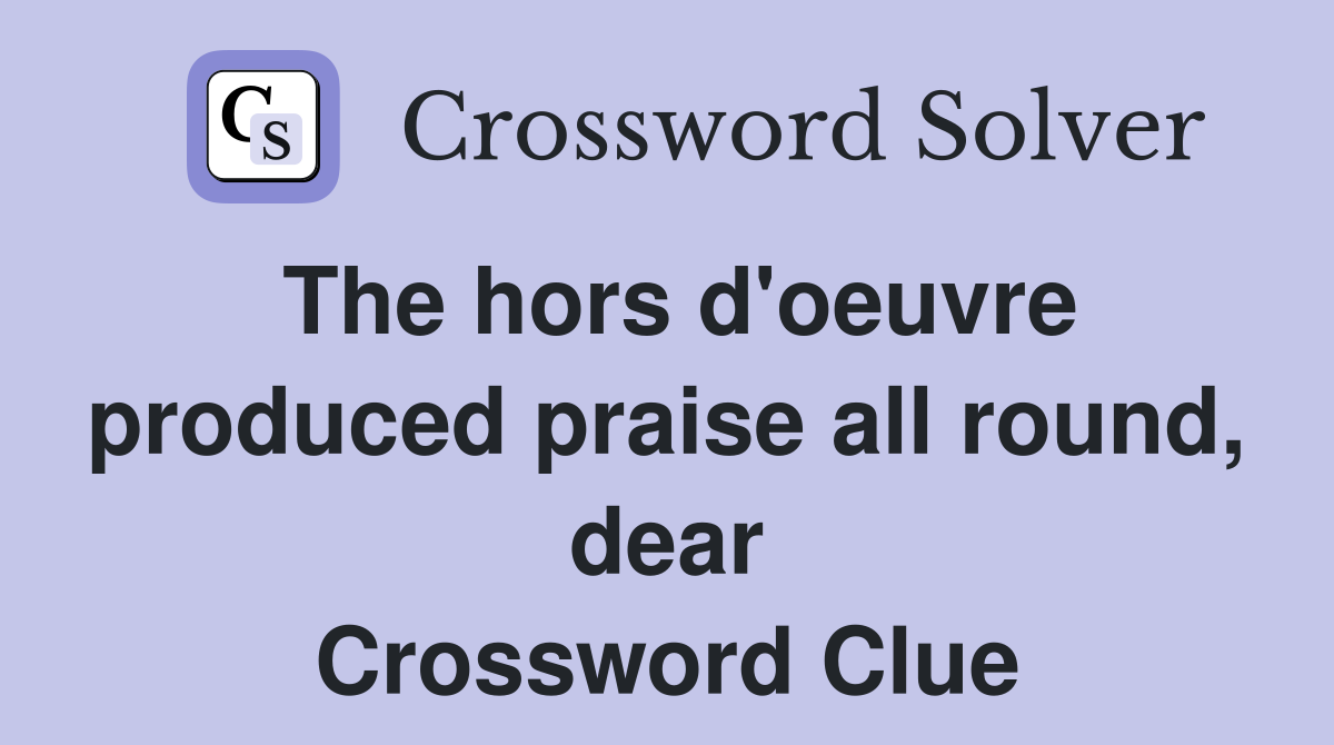 The hors d'oeuvre produced praise all round, dear Crossword Clue