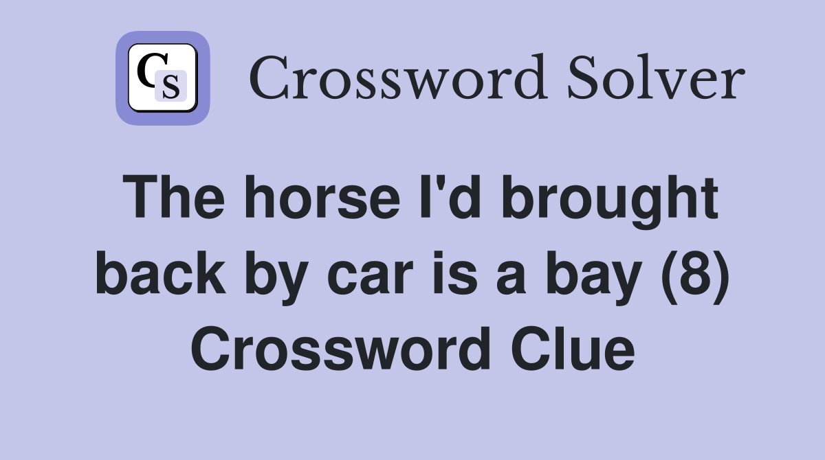 The horse I'd brought back by car is a bay (8) Crossword Clue