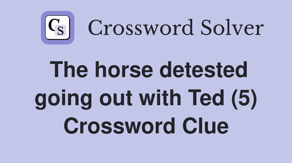 The horse detested going out with Ted (5) Crossword Clue