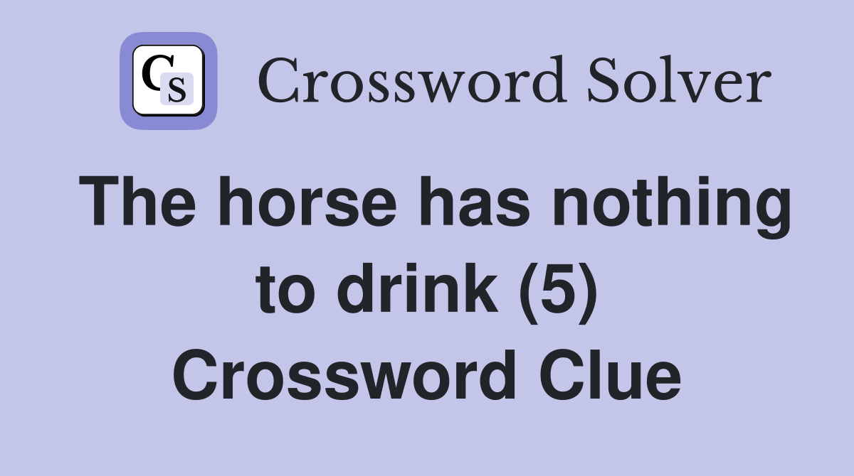 The horse has nothing to drink (5) Crossword Clue